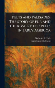 Pelts and Palisades: The Story of Fur and the Rivalry for Pelts in Early America