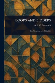 Title: Books and Bidders, Author: A S W (Abraham Simon Wo Rosenbach