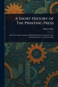 Title: A Short History of The Printing Press, Author: Robert Hoe