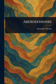 Title: Aberdeenshire, Author: Alexander MacKie