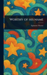 Title: Worthy of His Name, Author: Eglanton Thorne