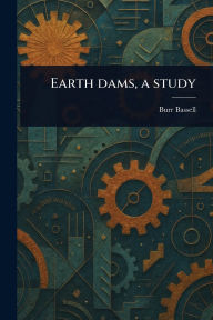Title: Earth Dams, a Study, Author: Burr Bassell