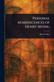 Title: Personal Reminiscences of Henry Irving, Author: Bram Stoker
