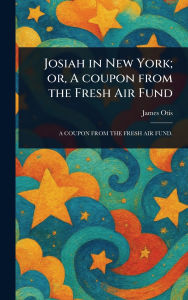Title: Josiah in New York; or, A Coupon From the Fresh Air Fund, Author: James Otis