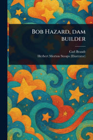 Title: Bob Hazard, Dam Builder, Author: Carl Brandt