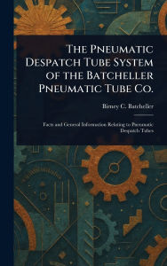 Title: The Pneumatic Despatch Tube System of the Batcheller Pneumatic Tube Co., Author: Birney C (Birney Clark) Batcheller