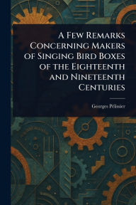 Title: A Few Remarks Concerning Makers of Singing Bird Boxes of the Eighteenth and Nineteenth Centuries, Author: Georges Pïlissier