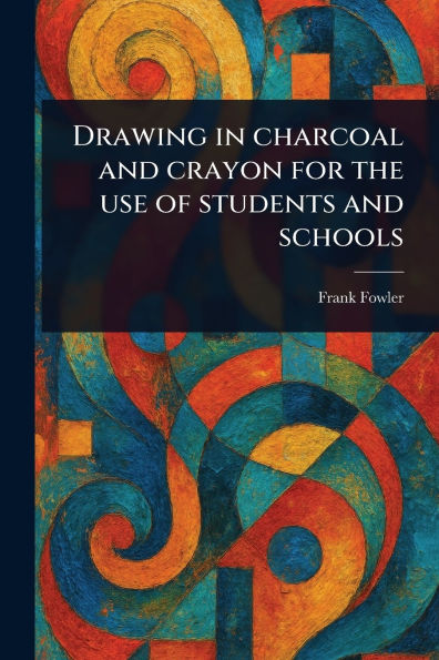 Drawing in Charcoal and Crayon for the Use of Students and Schools