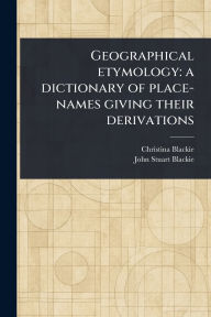 Free epub book downloads Geographical Etymology: a Dictionary of Place-names Giving Their Derivations 9789369875825 in English DJVU