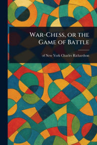 Title: War-Chess, or the Game of Battle, Author: Charles Of New York Richardson