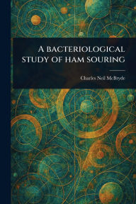Title: A Bacteriological Study of Ham Souring, Author: Charles Neil McBryde