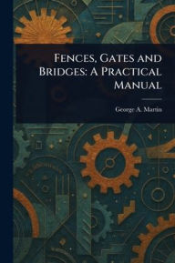 Title: Fences, Gates and Bridges: A Practical Manual, Author: George a Martin