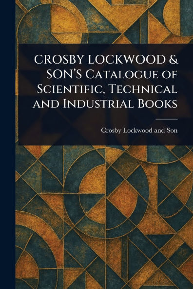 CROSBY LOCKWOOD & SON'S Catalogue of Scientific, Technical and Industrial Books