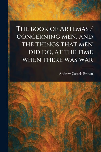 The Book of Artemas / Concerning Men, and the Things That Men Did Do, at the Time When There Was War