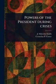 Title: Powers of the President During Crises, Author: J Malcolm (John Malcolm) Smith