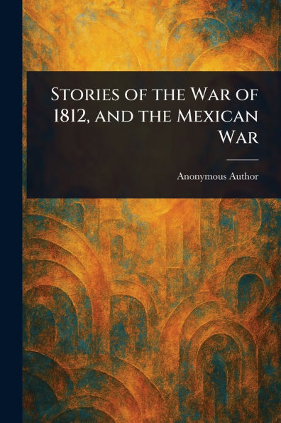 Stories of the War 1812, and Mexican