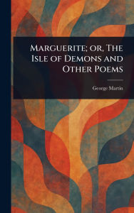 Title: Marguerite; or, The Isle of Demons and Other Poems, Author: George Martin