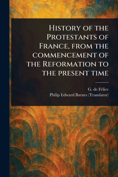 History of the Protestants France, From Commencement Reformation to Present Time