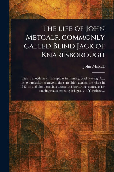 The Life of John Metcalf, Commonly Called Blind Jack of Knaresborough