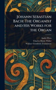 Title: Johann Sebastian Bach: The Organist and His Works for the Organ, Author: Andrï Pirro