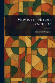 Title: Why is the Negro Lynched?, Author: Frederick Douglass