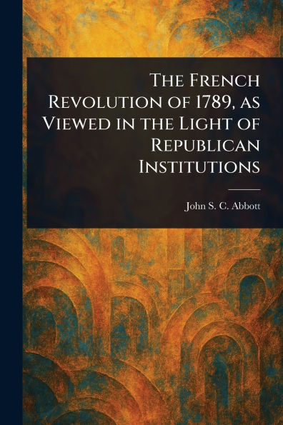 the French Revolution of 1789, as Viewed Light Republican Institutions