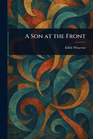 Title: A Son at the Front, Author: Edith Wharton