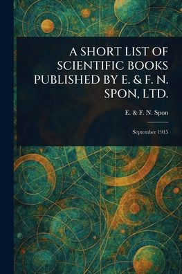 A Short List of Scientific Books Published by E. & F. N. Spon, Ltd.