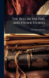 Title: The Bell in the Fog and Other Stories, Author: Gertrude Franklin Horn Atherton