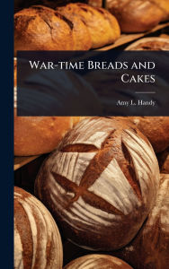 Title: War-time Breads and Cakes, Author: Amy L Handy