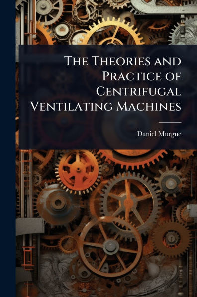 The Theories and Practice of Centrifugal Ventilating Machines