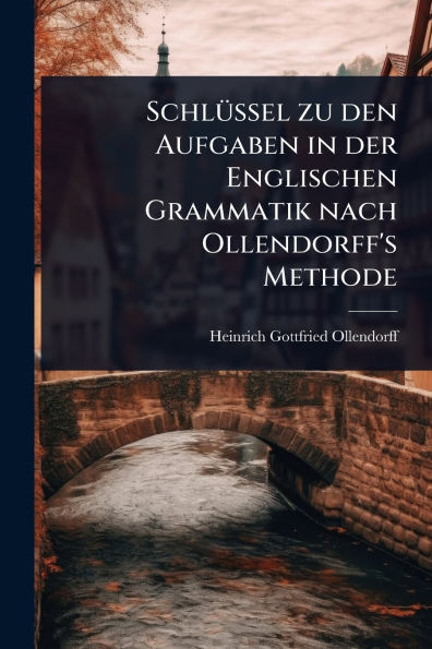 Schlï¿½1/4ssel zu den Aufgaben der Englischen Grammatik nach Ollendorff's Methode
