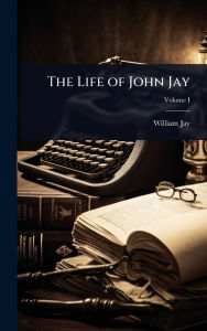 Title: The Life of John Jay, Author: William Jay