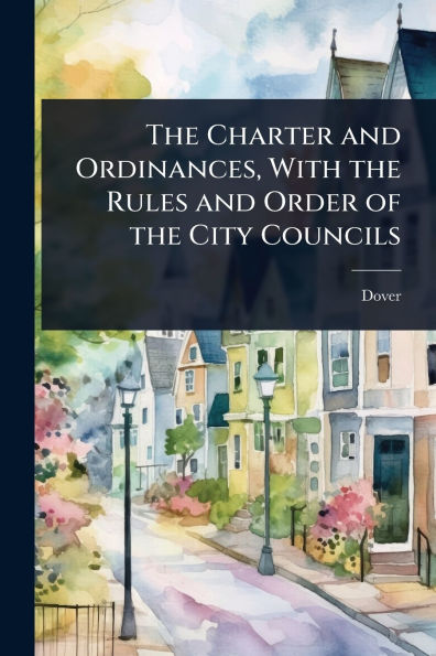 The Charter and Ordinances, With the Rules and Order of the City Councils