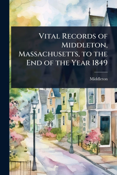 Vital Records of Middleton, Massachusetts, to the End Year 1849