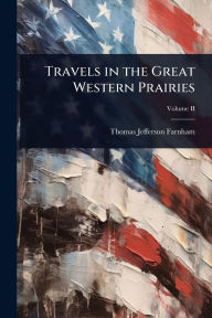 Title: Travels in the Great Western Prairies, Author: Thomas Jefferson Farnham