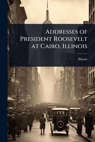 Addresses of President Roosevelt at Cairo, Illinois