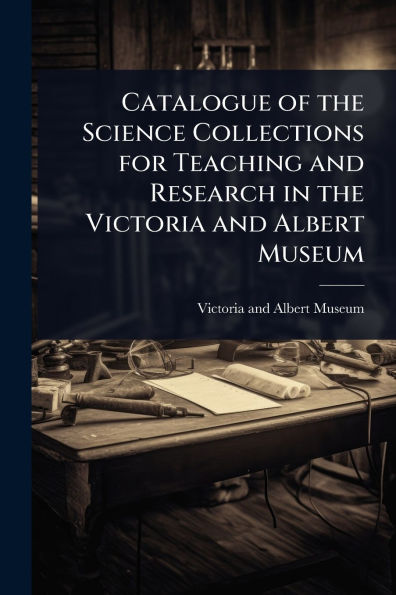 Catalogue of the Science Collections for Teaching and Research Victoria Albert Museum