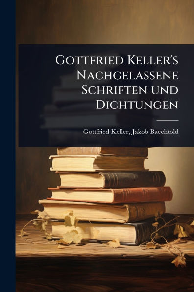 Gottfried Keller's Nachgelassene Schriften und Dichtungen
