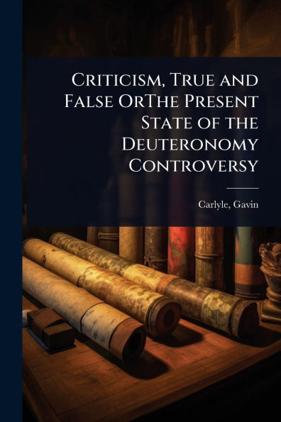 Criticism, True and False OrThe Present State of the Deuteronomy Controversy