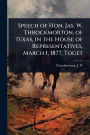Speech of Hon. Jas. W. Throckmorton, of Texas, in the House of Representatives, March 1, 1877, Toget