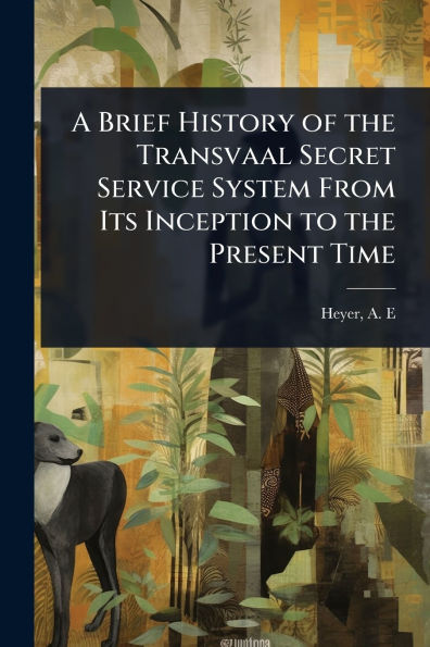 A Brief History of the Transvaal Secret Service System From Its Inception to Present Time