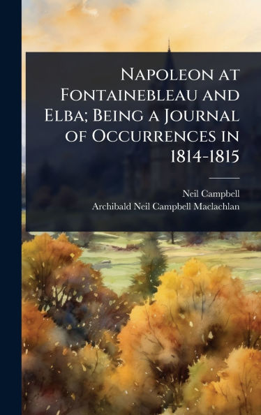 Napoleon at Fontainebleau and Elba; Being a Journal of Occurrences in 1814-1815