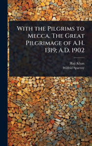 Title: With the Pilgrims to Mecca. The Great Pilgrimage of A.H. 1319; A.D. 1902, Author: Haji Khan
