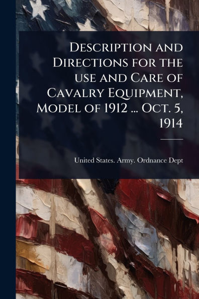 Description and Directions for the use Care of Cavalry Equipment, Model 1912 ... Oct. 5, 1914