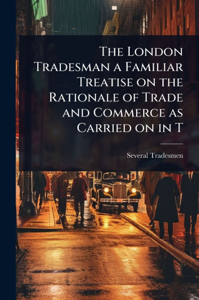 the London Tradesman a Familiar Treatise on Rationale of Trade and Commerce as Carried T