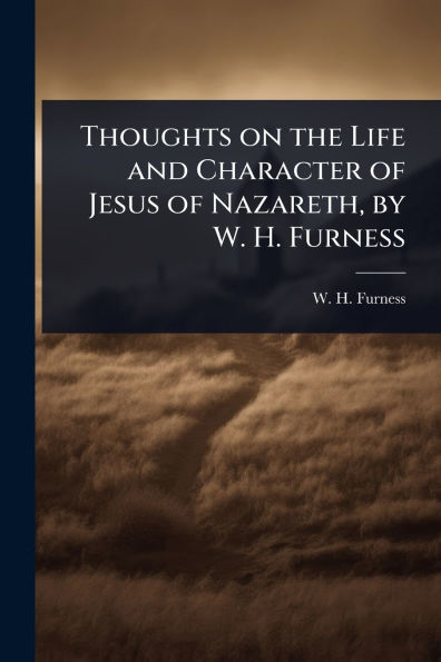 Thoughts on the Life and Character of Jesus of Nazareth, by W. H. Furness