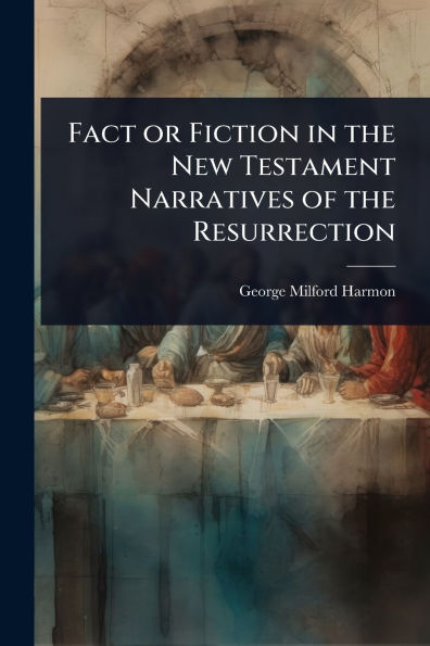 Fact or Fiction the New Testament Narratives of Resurrection