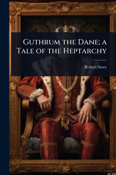Guthrum the Dane; a Tale of Heptarchy