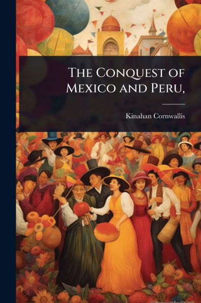 The Conquest of Mexico and Peru,